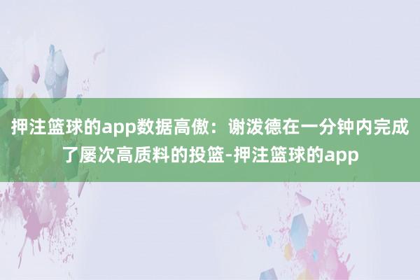 押注篮球的app数据高傲：谢泼德在一分钟内完成了屡次高质料的投篮-押注篮球的app