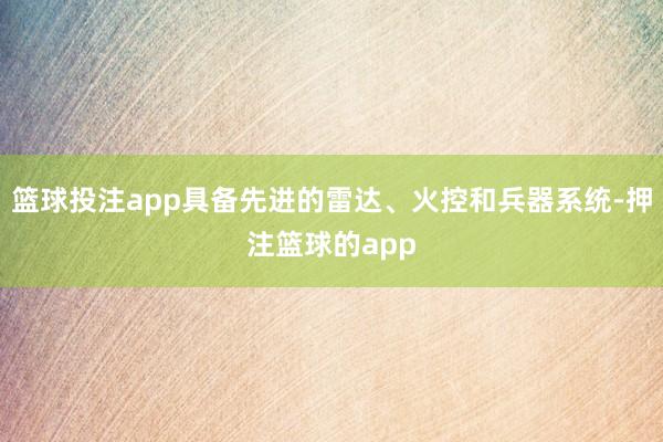 篮球投注app具备先进的雷达、火控和兵器系统-押注篮球的app