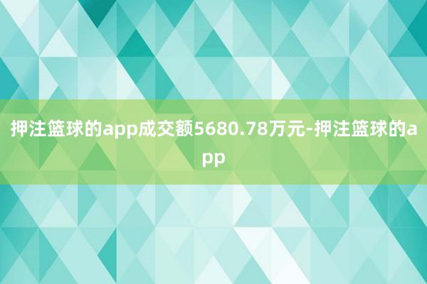 押注篮球的app成交额5680.78万元-押注篮球的app