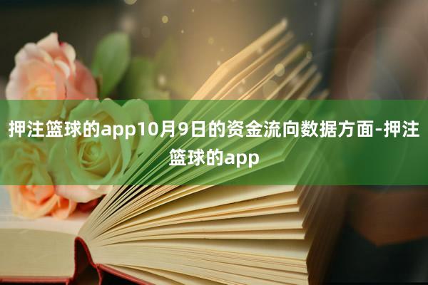 押注篮球的app10月9日的资金流向数据方面-押注篮球的app