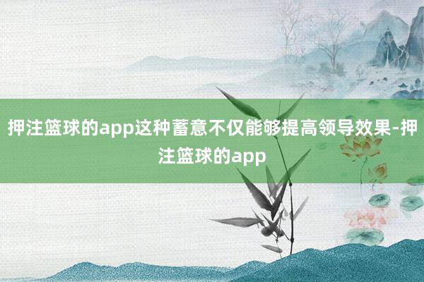 押注篮球的app这种蓄意不仅能够提高领导效果-押注篮球的app