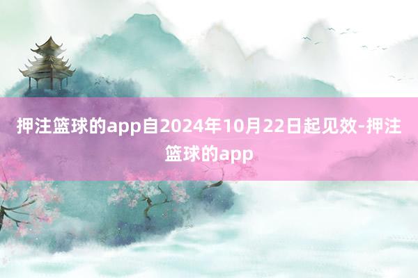 押注篮球的app自2024年10月22日起见效-押注篮球的app