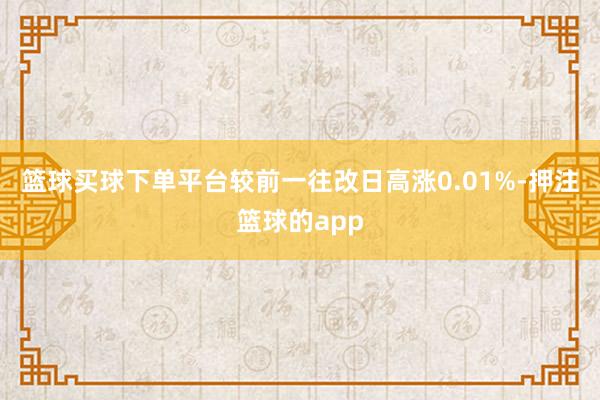 篮球买球下单平台较前一往改日高涨0.01%-押注篮球的app