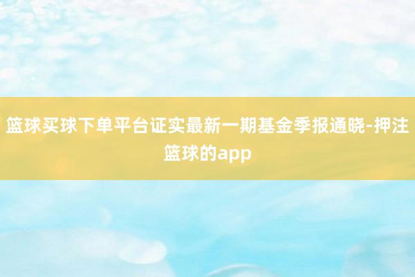 篮球买球下单平台证实最新一期基金季报通晓-押注篮球的app