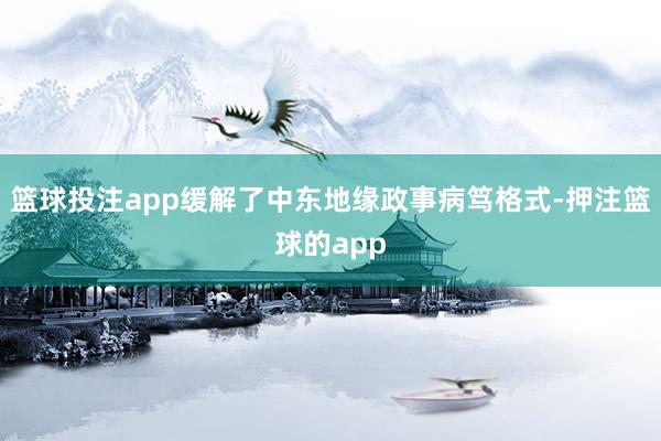 篮球投注app缓解了中东地缘政事病笃格式-押注篮球的app