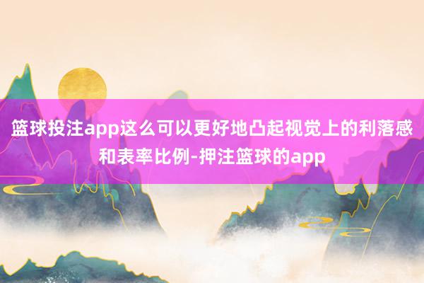 篮球投注app这么可以更好地凸起视觉上的利落感和表率比例-押注篮球的app