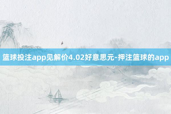 篮球投注app见解价4.02好意思元-押注篮球的app