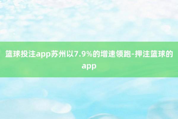 篮球投注app苏州以7.9%的增速领跑-押注篮球的app