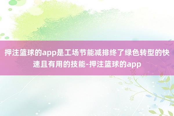 押注篮球的app是工场节能减排终了绿色转型的快速且有用的技能-押注篮球的app