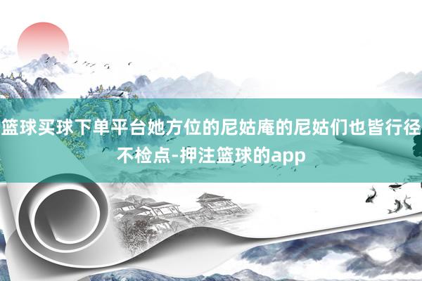 篮球买球下单平台她方位的尼姑庵的尼姑们也皆行径不检点-押注篮球的app