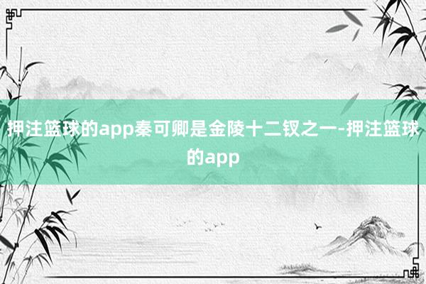 押注篮球的app秦可卿是金陵十二钗之一-押注篮球的app