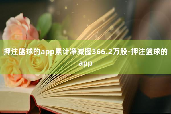 押注篮球的app累计净减握366.2万股-押注篮球的app