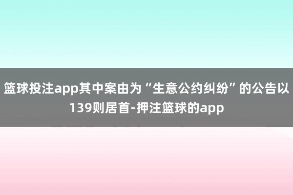 篮球投注app其中案由为“生意公约纠纷”的公告以139则居首-押注篮球的app