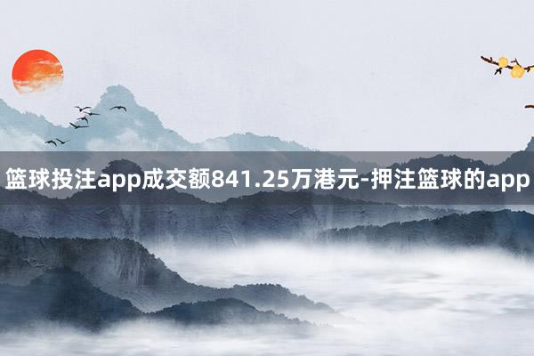 篮球投注app成交额841.25万港元-押注篮球的app