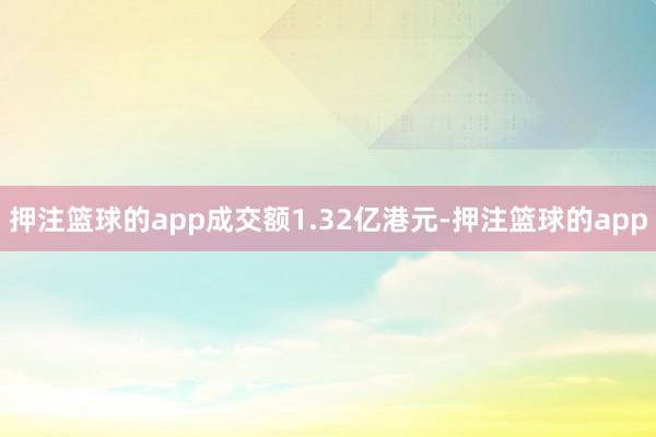 押注篮球的app成交额1.32亿港元-押注篮球的app