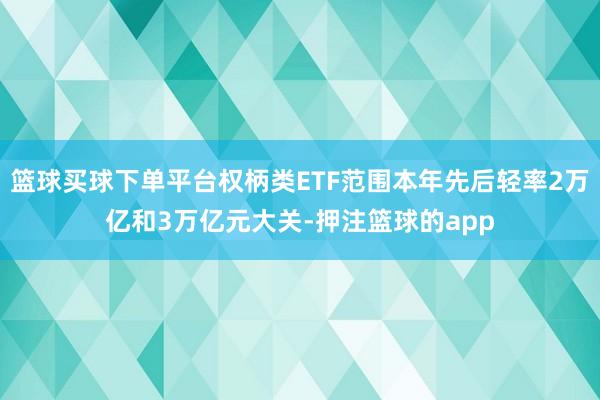 篮球买球下单平台权柄类ETF范围本年先后轻率2万亿和3万亿元大关-押注篮球的app