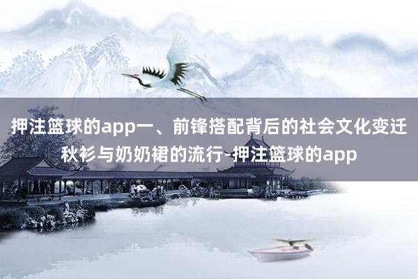 押注篮球的app一、前锋搭配背后的社会文化变迁秋衫与奶奶裙的流行-押注篮球的app