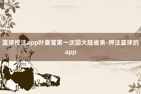 篮球投注app叶嘉莹第一次回大陆省亲-押注篮球的app