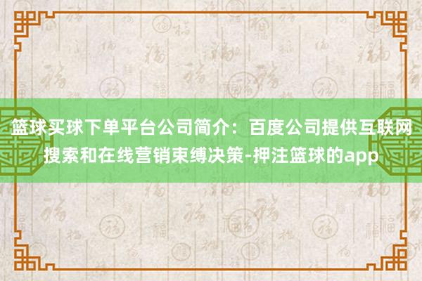 篮球买球下单平台公司简介：百度公司提供互联网搜索和在线营销束缚决策-押注篮球的app