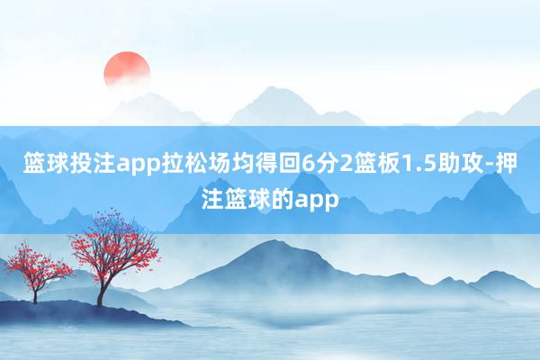 篮球投注app拉松场均得回6分2篮板1.5助攻-押注篮球的app