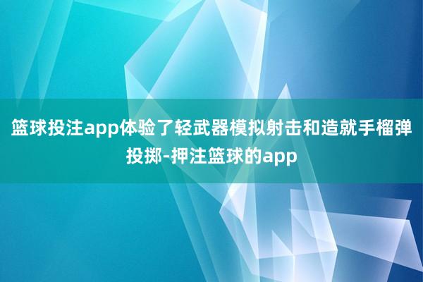 篮球投注app体验了轻武器模拟射击和造就手榴弹投掷-押注篮球的app