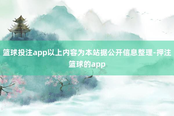 篮球投注app以上内容为本站据公开信息整理-押注篮球的app