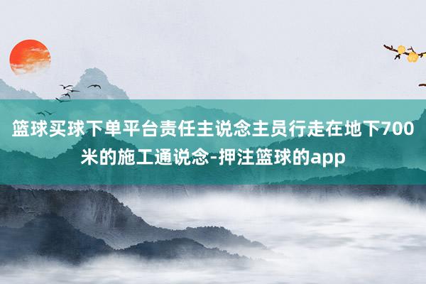 篮球买球下单平台责任主说念主员行走在地下700米的施工通说念-押注篮球的app