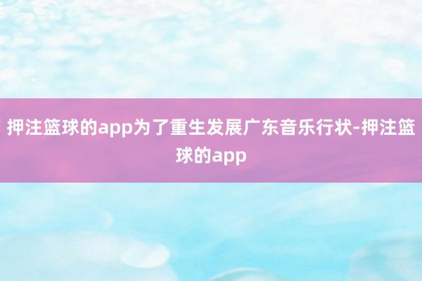 押注篮球的app为了重生发展广东音乐行状-押注篮球的app