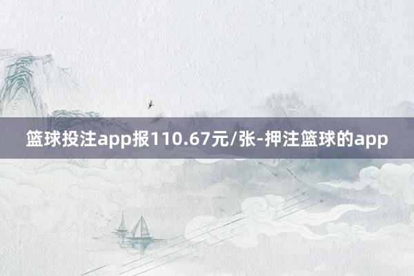 篮球投注app报110.67元/张-押注篮球的app