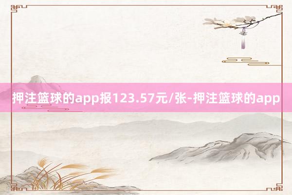 押注篮球的app报123.57元/张-押注篮球的app