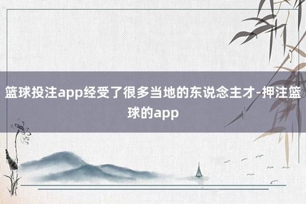 篮球投注app经受了很多当地的东说念主才-押注篮球的app