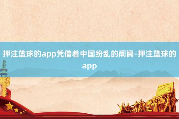 押注篮球的app凭借着中国纷乱的阛阓-押注篮球的app