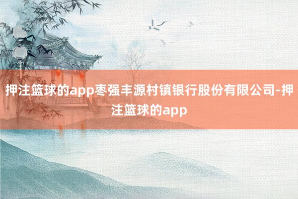 押注篮球的app枣强丰源村镇银行股份有限公司-押注篮球的app