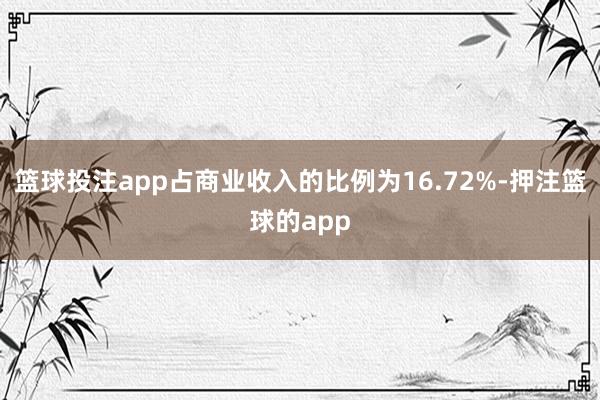 篮球投注app占商业收入的比例为16.72%-押注篮球的app