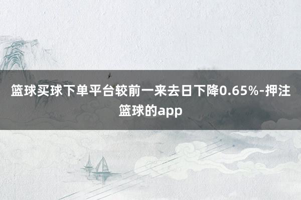 篮球买球下单平台较前一来去日下降0.65%-押注篮球的app