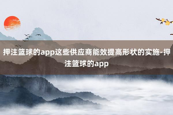 押注篮球的app这些供应商能效提高形状的实施-押注篮球的app