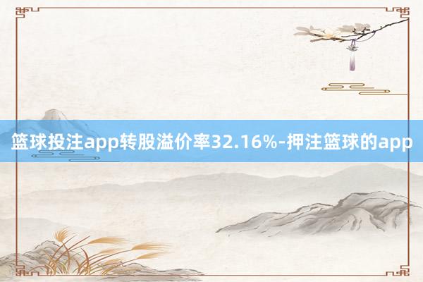 篮球投注app转股溢价率32.16%-押注篮球的app