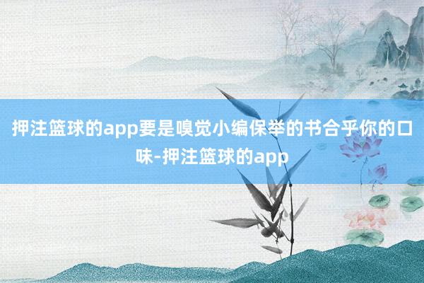 押注篮球的app要是嗅觉小编保举的书合乎你的口味-押注篮球的app