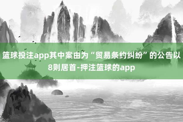 篮球投注app其中案由为“贸易条约纠纷”的公告以8则居首-押注篮球的app