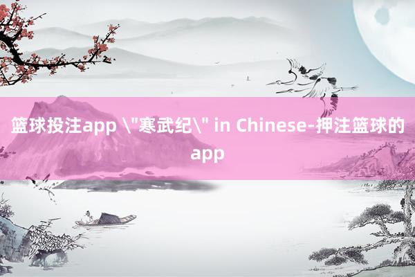 篮球投注app ＂寒武纪＂ in Chinese-押注篮球的app